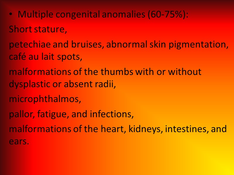 Multiple congenital anomalies (60-75%):  Short stature,  petechiae and bruises, abnormal skin pigmentation,